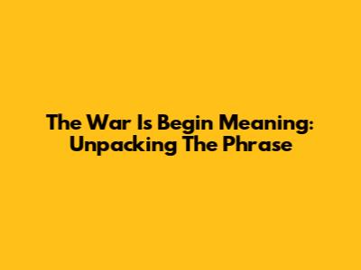 The War Is Begin Meaning: Unpacking The Phrase