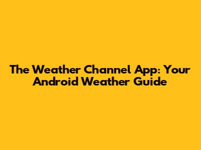 The Weather Channel App: Your Android Weather Guide