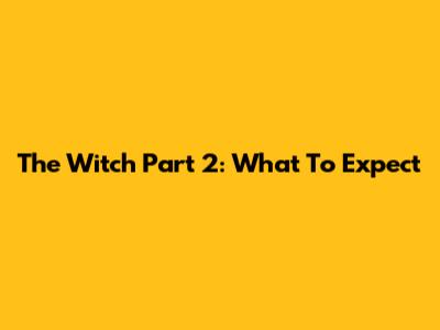 The Witch Part 2: What To Expect