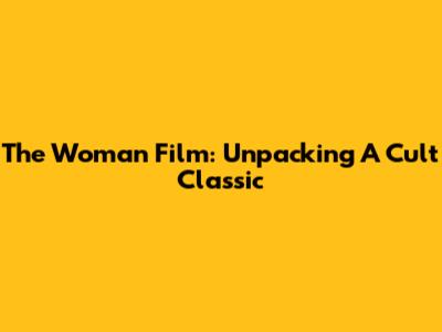 The Woman Film: Unpacking A Cult Classic