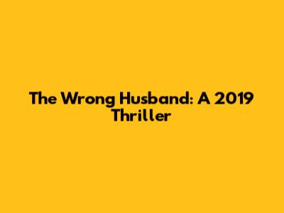 The Wrong Husband: A 2019 Thriller