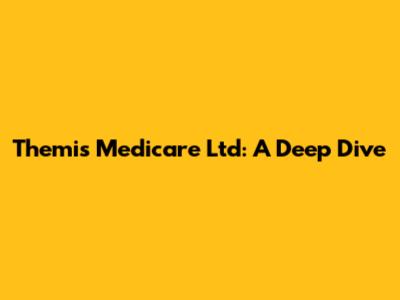 Themis Medicare Ltd: A Deep Dive