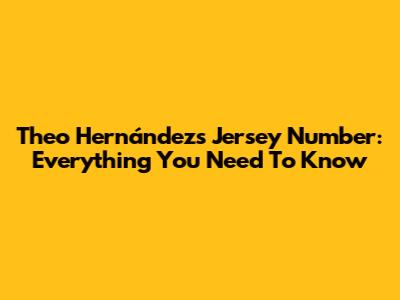 Theo Hernández's Jersey Number: Everything You Need To Know