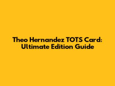 Theo Hernandez TOTS Card: Ultimate Edition Guide