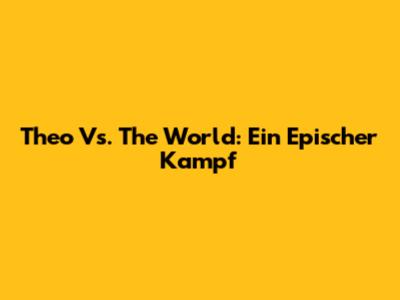 Theo Vs. The World: Ein Epischer Kampf