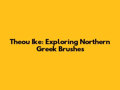 Theou Ike: Exploring Northern Greek Brushes