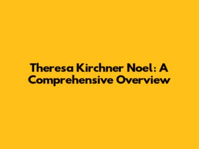 Theresa Kirchner Noel: A Comprehensive Overview