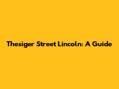 Thesiger Street Lincoln: A Guide