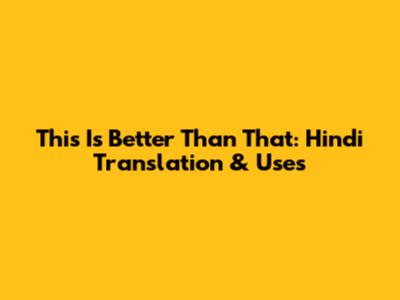 This Is Better Than That: Hindi Translation & Uses