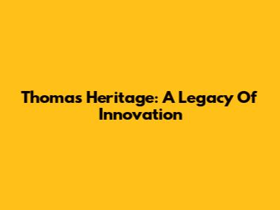 Thomas Heritage: A Legacy Of Innovation