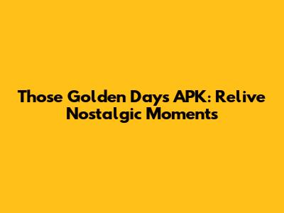 Those Golden Days APK: Relive Nostalgic Moments