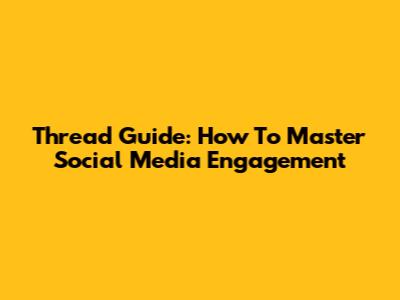 Thread Guide: How To Master Social Media Engagement