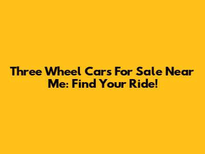 Three Wheel Cars For Sale Near Me: Find Your Ride!