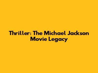 Thriller: The Michael Jackson Movie Legacy