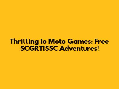 Thrilling Io Moto Games: Free SCGRTISSC Adventures!