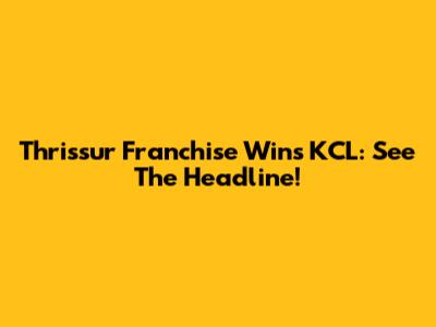 Thrissur Franchise Wins KCL: See The Headline!