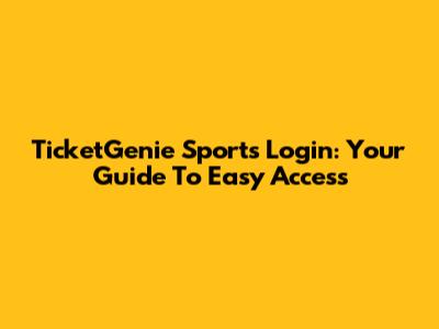 TicketGenie Sports Login: Your Guide To Easy Access