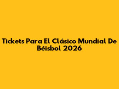Tickets Para El Clásico Mundial De Béisbol 2026