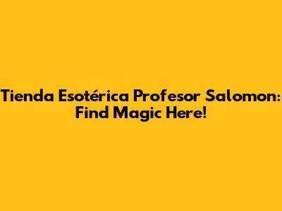 Tienda Esotérica Profesor Salomon: Find Magic Here!