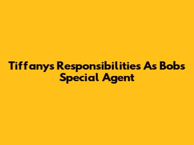 Tiffany's Responsibilities As Bob's Special Agent
