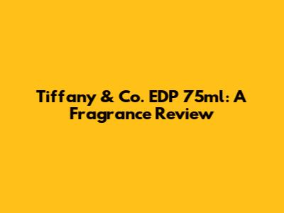 Tiffany & Co. EDP 75ml: A Fragrance Review