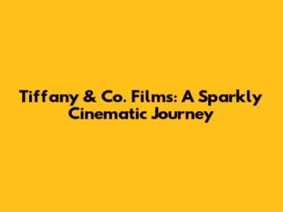 Tiffany & Co. Films: A Sparkly Cinematic Journey
