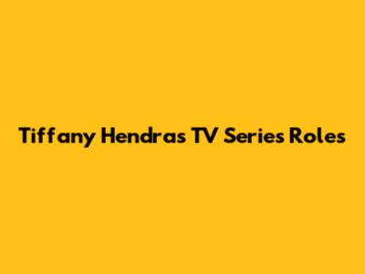 Tiffany Hendra's TV Series Roles