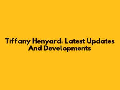 Tiffany Henyard: Latest Updates And Developments