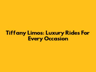 Tiffany Limos: Luxury Rides For Every Occasion