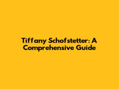 Tiffany Schofstetter: A Comprehensive Guide