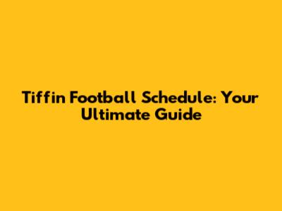 Tiffin Football Schedule: Your Ultimate Guide