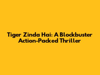 Tiger Zinda Hai: A Blockbuster Action-Packed Thriller