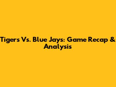 Tigers Vs. Blue Jays: Game Recap & Analysis