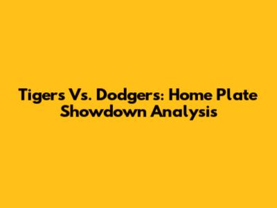 Tigers Vs. Dodgers: Home Plate Showdown Analysis