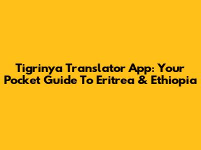Tigrinya Translator App: Your Pocket Guide To Eritrea & Ethiopia
