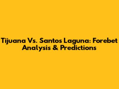 Tijuana Vs. Santos Laguna: Forebet Analysis & Predictions