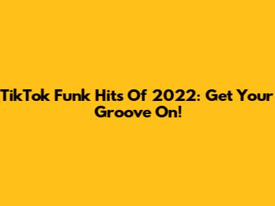 TikTok Funk Hits Of 2022: Get Your Groove On!