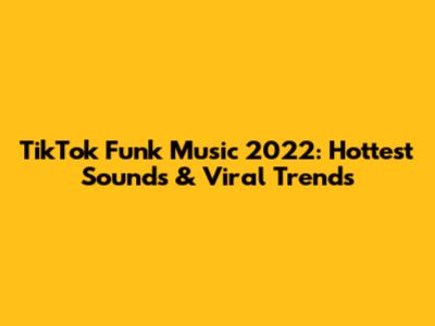 TikTok Funk Music 2022: Hottest Sounds & Viral Trends