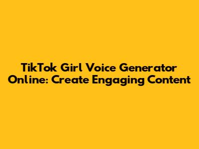 TikTok Girl Voice Generator Online: Create Engaging Content