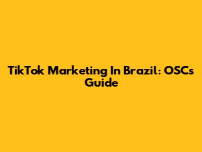 TikTok Marketing In Brazil: OSC's Guide