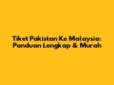 Tiket Pakistan Ke Malaysia: Panduan Lengkap & Murah