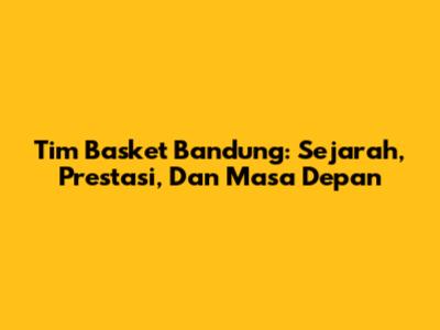 Tim Basket Bandung: Sejarah, Prestasi, Dan Masa Depan