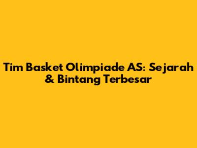 Tim Basket Olimpiade AS: Sejarah & Bintang Terbesar