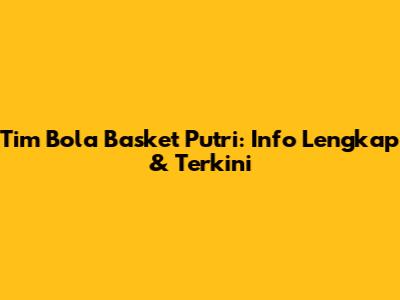 Tim Bola Basket Putri: Info Lengkap & Terkini