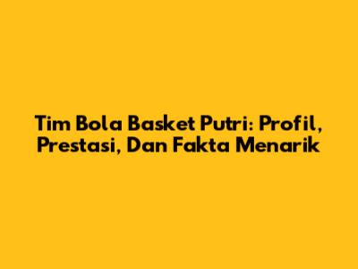 Tim Bola Basket Putri: Profil, Prestasi, Dan Fakta Menarik