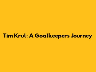 Tim Krul: A Goalkeeper's Journey