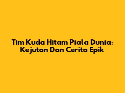 Tim Kuda Hitam Piala Dunia: Kejutan Dan Cerita Epik