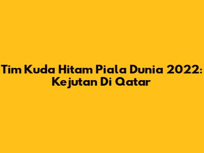 Tim Kuda Hitam Piala Dunia 2022: Kejutan Di Qatar