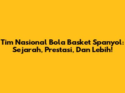 Tim Nasional Bola Basket Spanyol: Sejarah, Prestasi, Dan Lebih!