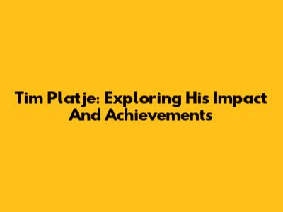 Tim Platje: Exploring His Impact And Achievements